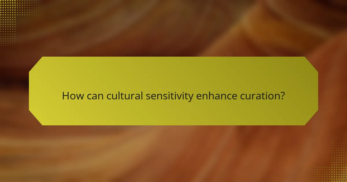 How can cultural sensitivity enhance curation?
