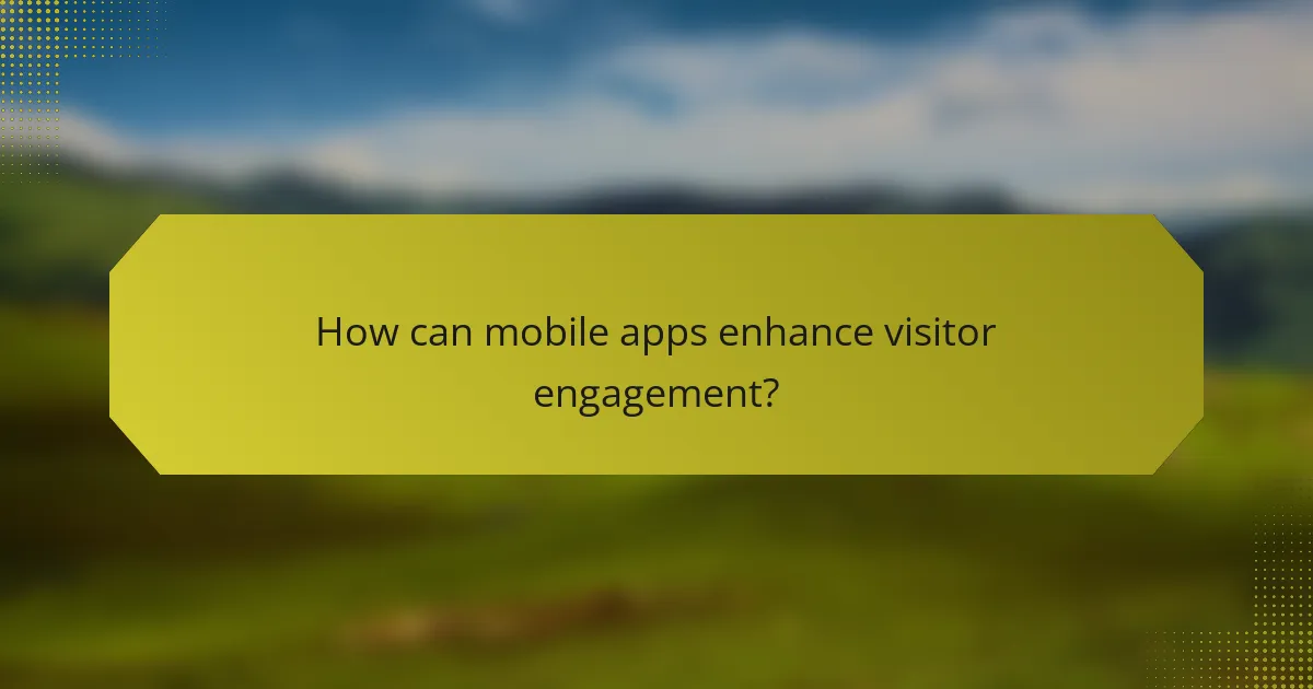 How can mobile apps enhance visitor engagement?