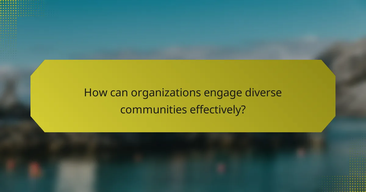 How can organizations engage diverse communities effectively?