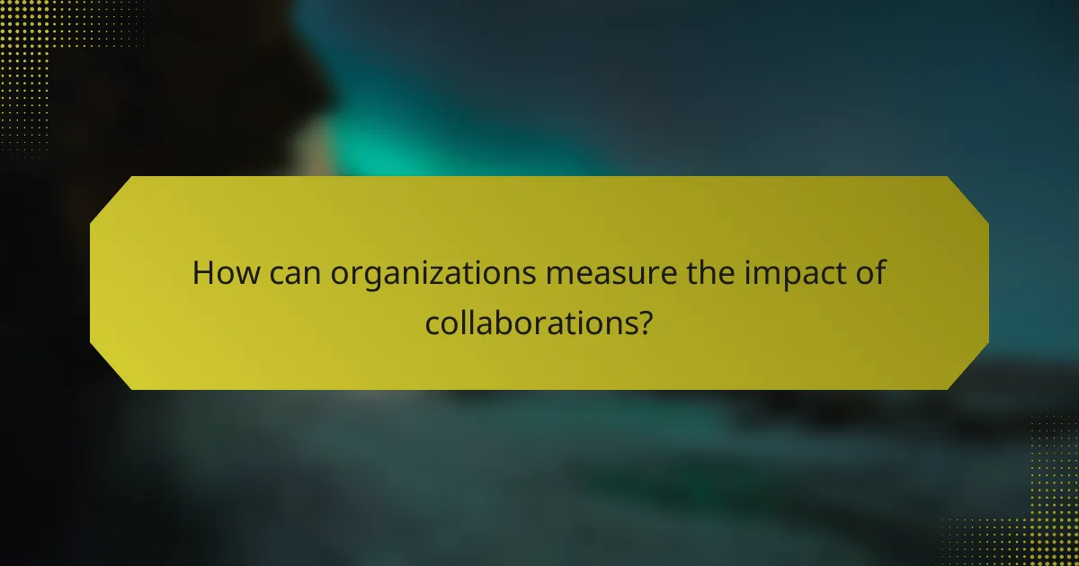 How can organizations measure the impact of collaborations?