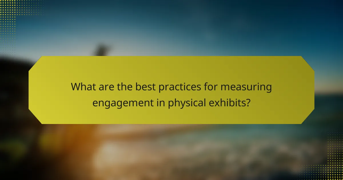 What are the best practices for measuring engagement in physical exhibits?