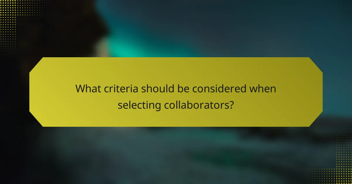 What criteria should be considered when selecting collaborators?