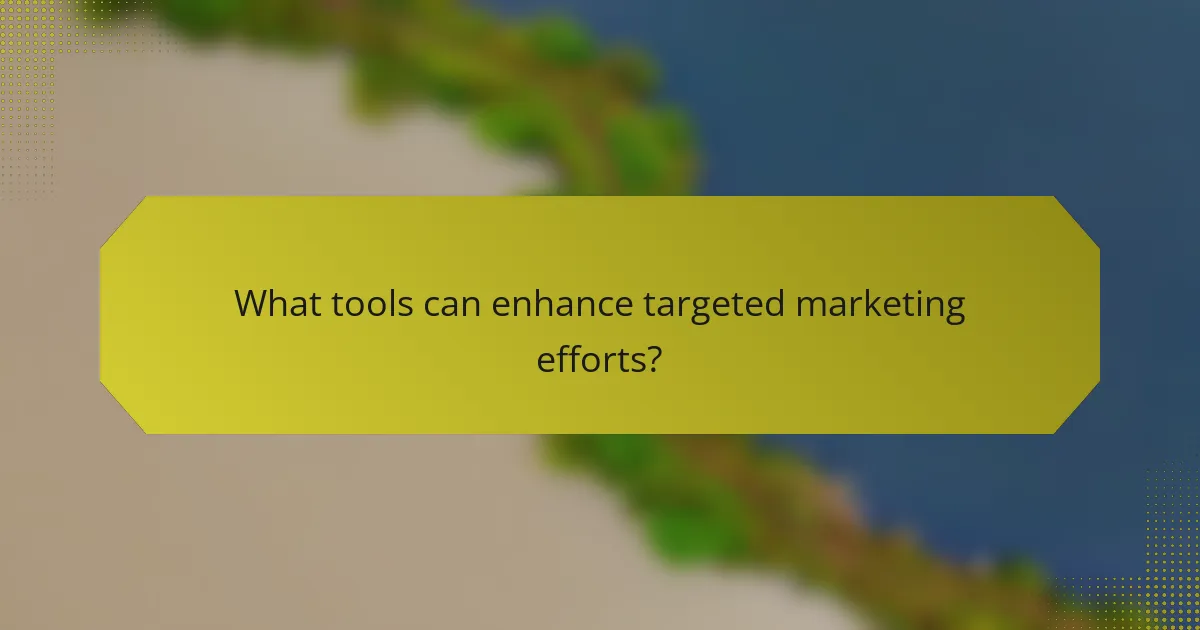 What tools can enhance targeted marketing efforts?